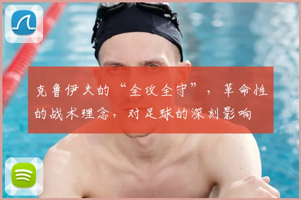 克鲁伊夫的“全攻全守”，革命性的战术理念，对足球的深刻影响