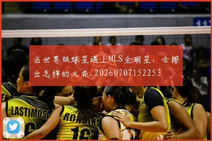 当世界级球星遇上MLS全明星，会擦出怎样的火花_20260707152253