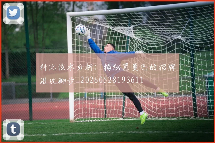 科比技术分析:揭秘黑曼巴的招牌进攻脚步_20260528193611