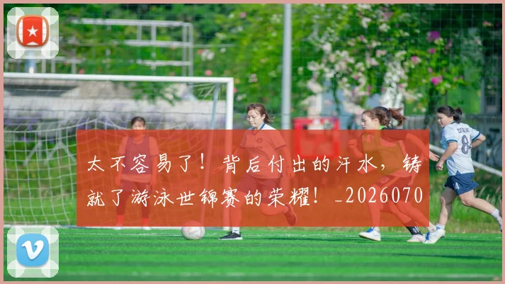 太不容易了！背后付出的汗水，铸就了游泳世锦赛的荣耀！_20260707021826