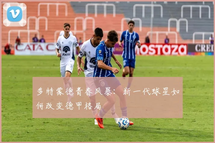 多特蒙德青春风暴：新一代球星如何改变德甲格局