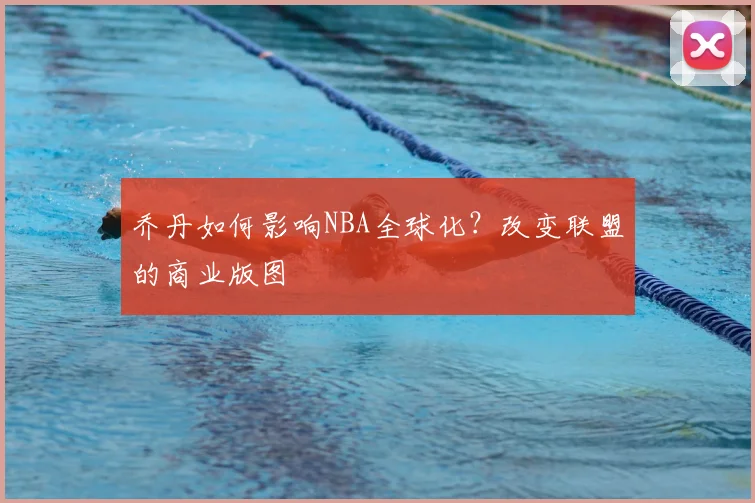 乔丹如何影响NBA全球化？改变联盟的商业版图