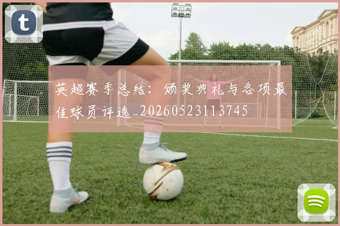 英超赛季总结：颁奖典礼与各项最佳球员评选_20260523113745