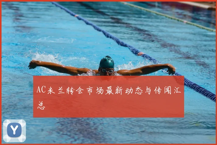 AC米兰转会市场最新动态与传闻汇总