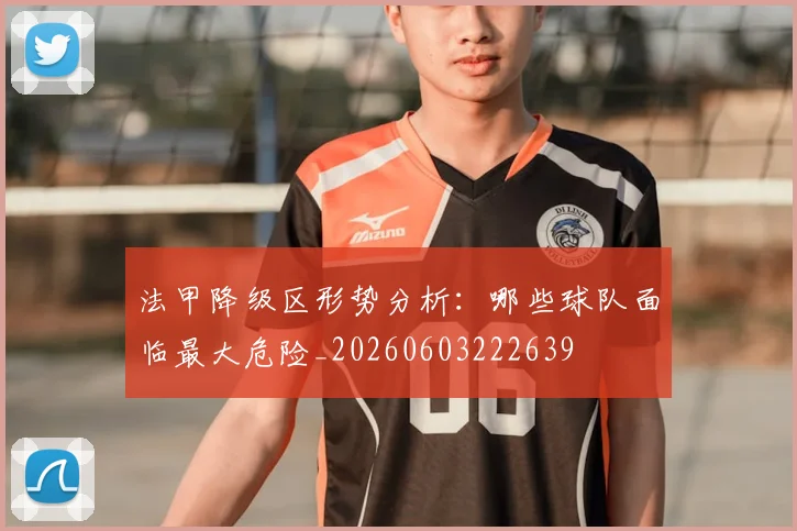 法甲降级区形势分析:哪些球队面临最大危险_20260603222639