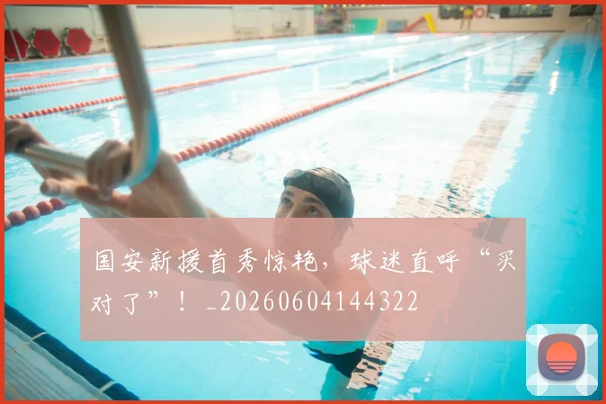 国安新援首秀惊艳，球迷直呼“买对了”！_20260604144322