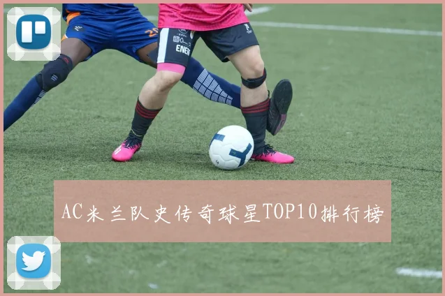 AC米兰队史传奇球星TOP10排行榜