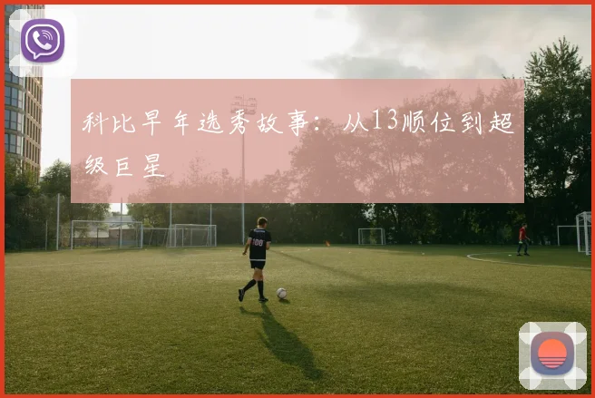 科比早年选秀故事：从13顺位到超级巨星