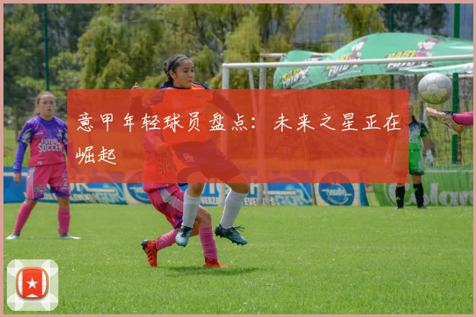 意甲年轻球员盘点:未来之星正在崛起
