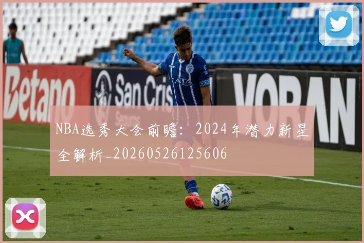 NBA选秀大会前瞻:2024年潜力新星全解析_20260526125606