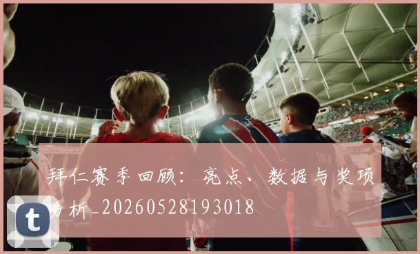拜仁赛季回顾：亮点、数据与奖项分析_20260528193018