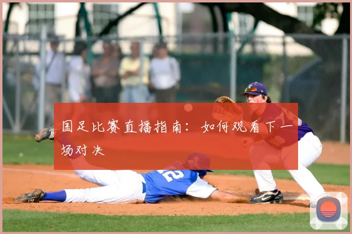 国足比赛直播指南：如何观看下一场对决