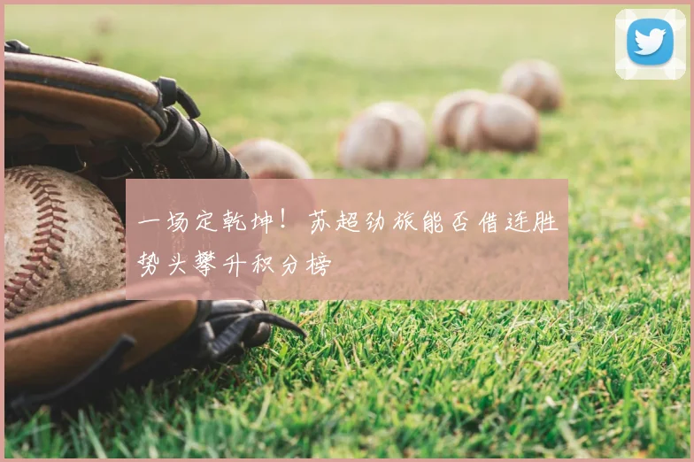 一场定乾坤！苏超劲旅能否借连胜势头攀升积分榜