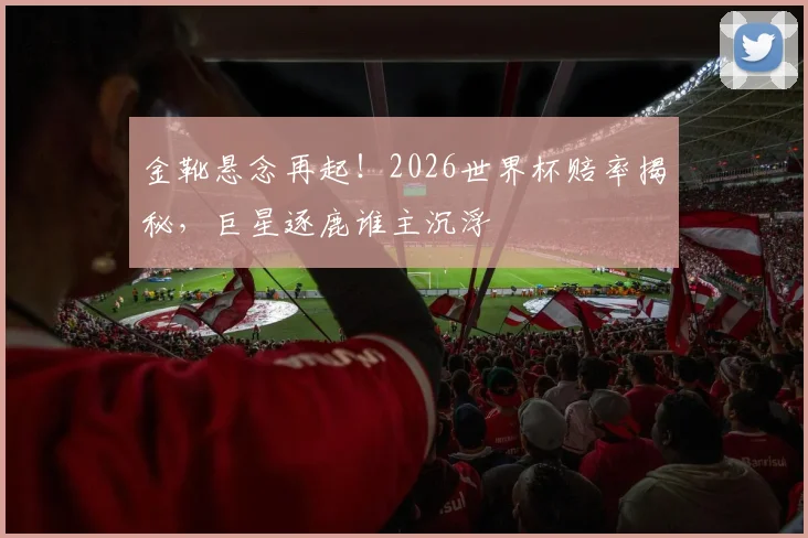 金靴悬念再起！2026世界杯赔率揭秘，巨星逐鹿谁主沉浮