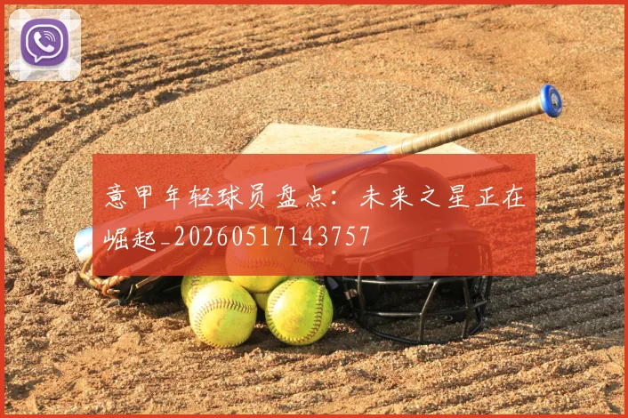意甲年轻球员盘点:未来之星正在崛起_20260517143757